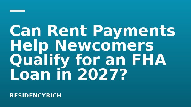 Can Rent Payments Help Newcomers Qualify for an FHA Loan in 2027?